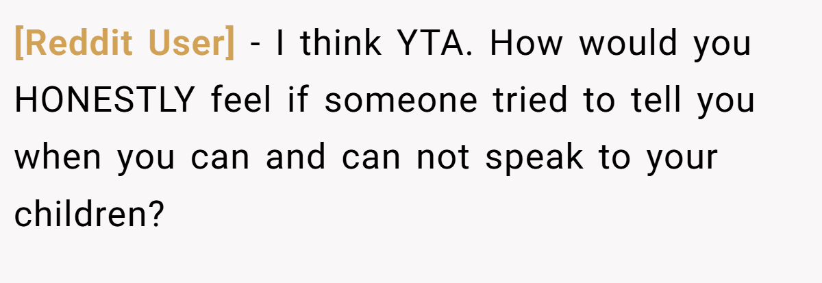 [Reddit User] - I think YTA. How would you HONESTLY feel if someone tried to tell you when you can and can not speak to your children?