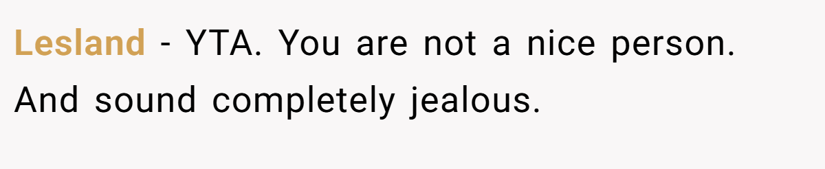 Lesland - YTA. You are not a nice person. And sound completely jealous.