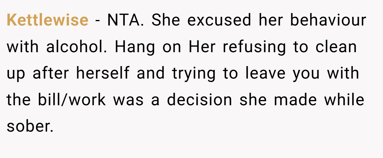 Kettlewise - NTA. She excused her behaviour with alcohol. Hang on Her refusing to clean up after herself and trying to leave you with the bill/work was a decision she made while sober.
