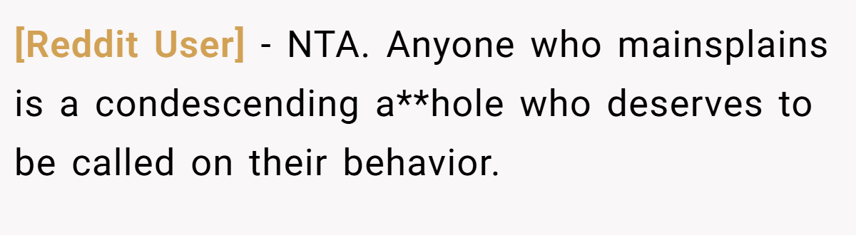 [Reddit User] − NTA. Anyone who mainsplains is a condescending a**hole who deserves to be called on their behavior.