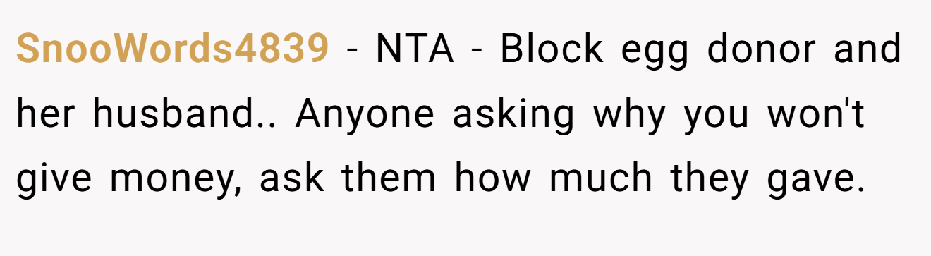 SnooWords4839 - NTA - Block egg donor and her husband.. Anyone asking why you won't give money, ask them how much they gave.