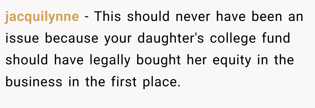 jacquilynne − This should never have been an issue because your daughter's college fund should have legally bought her equity in the business in the first place.
