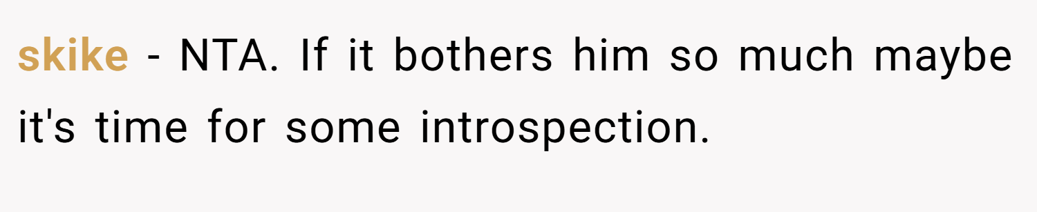 skike − NTA. If it bothers him so much maybe it's time for some introspection.