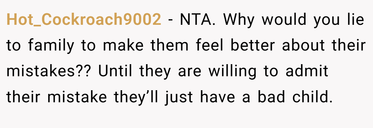 Hot_Cockroach9002 − NTA. Why would you lie to family to make them feel better about their mistakes?? Until they are willing to admit their mistake they’ll just have a bad child.