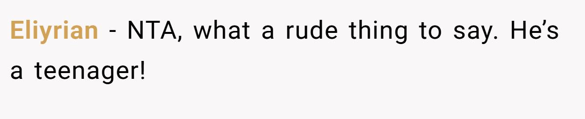 Eliyrian - NTA, what a rude thing to say. He’s a teenager!