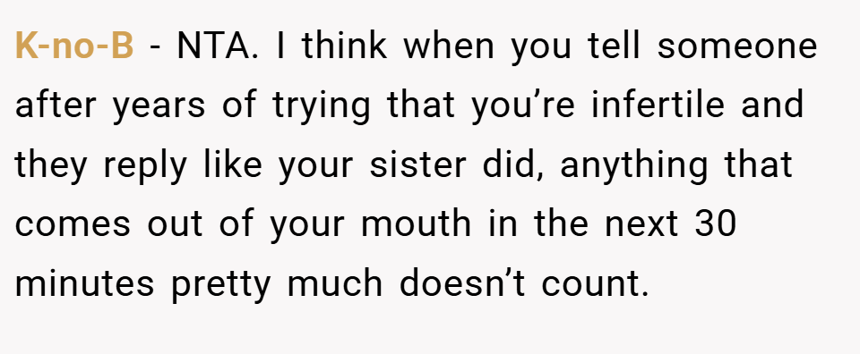 K-no-B − NTA. I think when you tell someone after years of trying that you’re infertile and they reply like your sister did, anything that comes out of your mouth in the next 30 minutes pretty much doesn’t count.