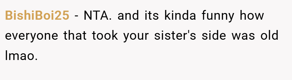 BishiBoi25 − NTA. and its kinda funny how everyone that took your sister's side was old lmao.