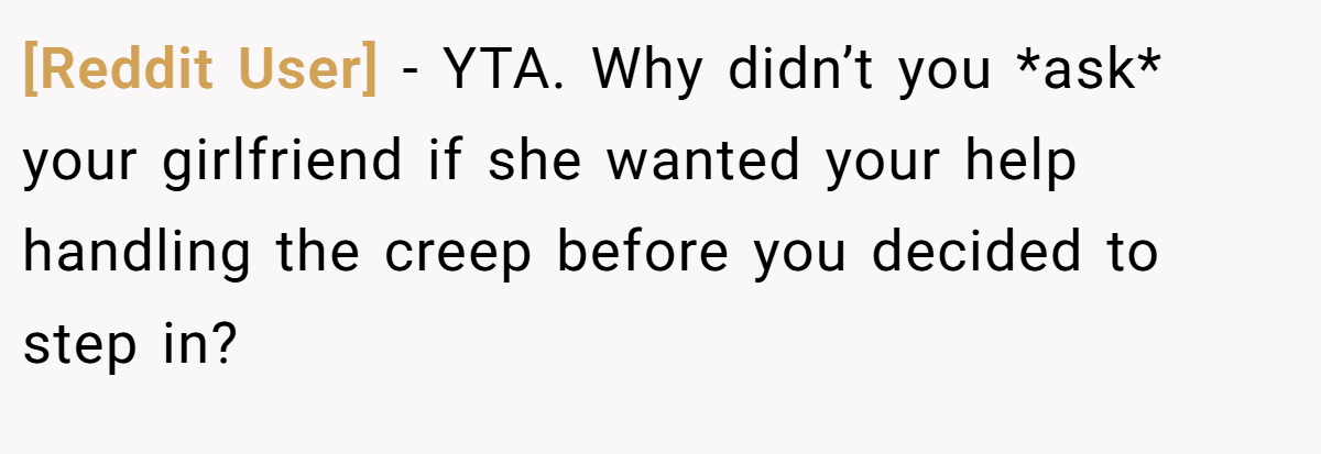 [Reddit User] - YTA. Why didn’t you *ask* your girlfriend if she wanted your help handling the creep before you decided to step in?