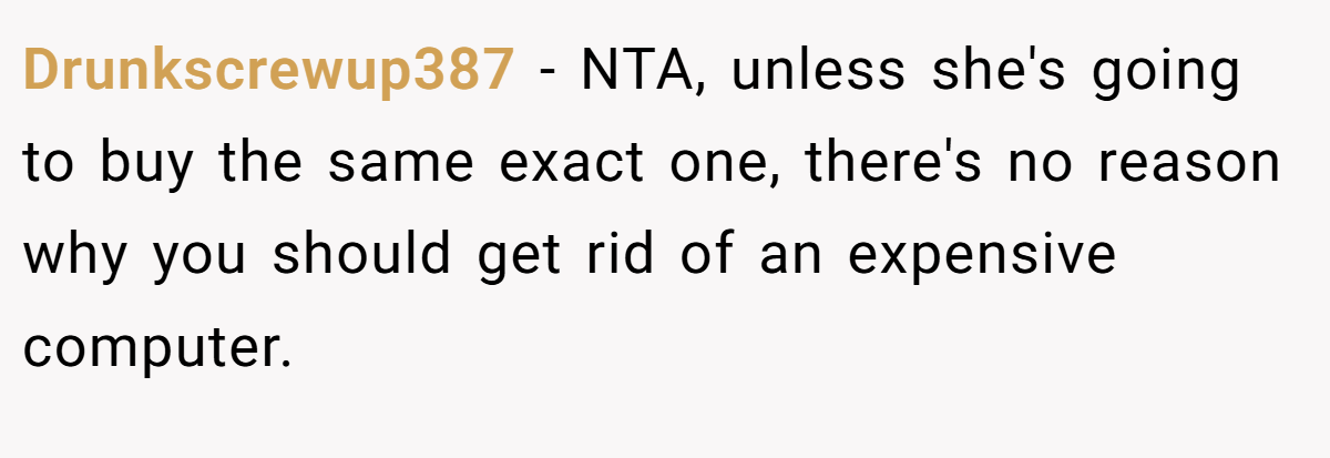Drunkscrewup387 - NTA, unless she's going to buy the same exact one, there's no reason why you should get rid of an expensive computer.