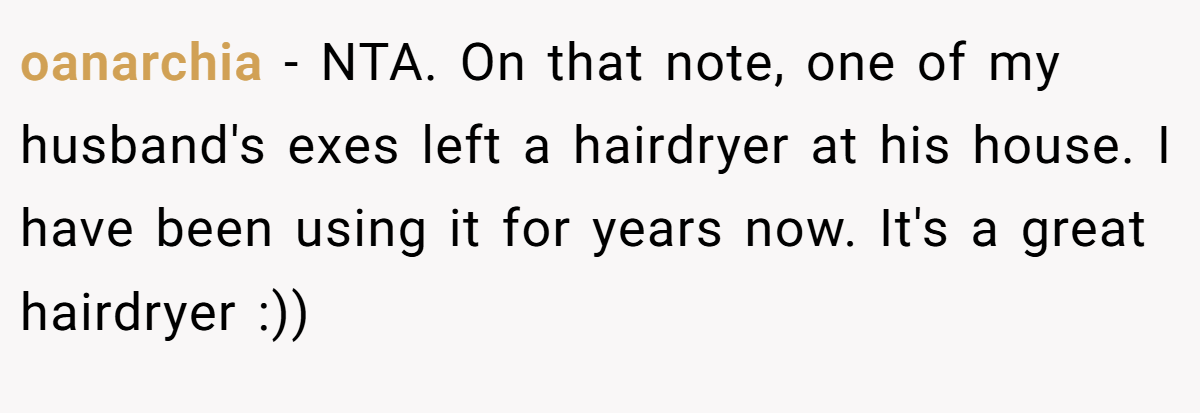 oanarchia - NTA. On that note, one of my husband's exes left a hairdryer at his house. I have been using it for years now. It's a great hairdryer :))