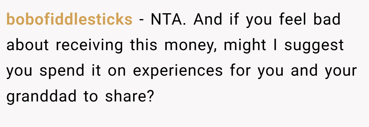 bobofiddlesticks - NTA. And if you feel bad about receiving this money, might I suggest you spend it on experiences for you and your granddad to share?