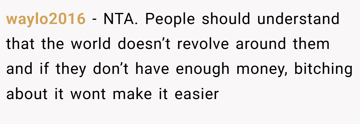 waylo2016 − NTA. People should understand that the world doesn’t revolve around them and if they don’t have enough money, bitching about it wont make it easier
