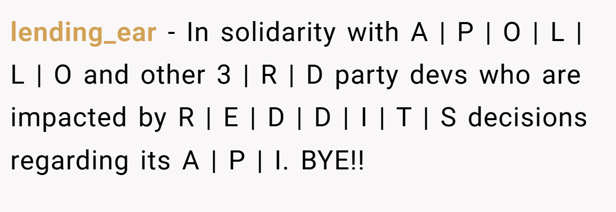 lending_ear − In solidarity with A | P | O | L | L | O and other 3 | R | D party devs who are impacted by R | E | D | D | I | T | S decisions regarding its A | P | I. BYE!!