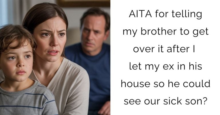 AITA for telling my brother to get over it after I let my ex in his house so he could see our sick son?