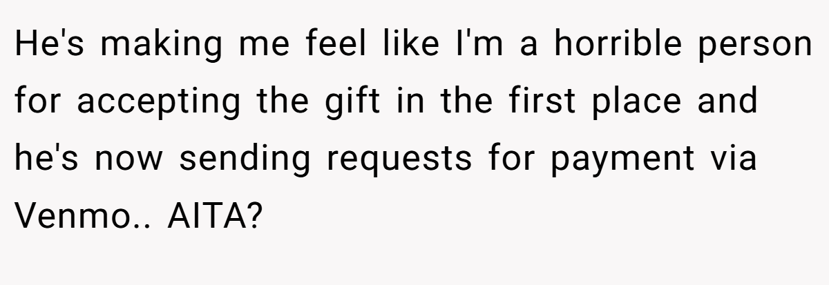 He's making me feel like I'm a horrible person for accepting the gift in the first place and he's now sending requests for payment via Venmo.. AITA?