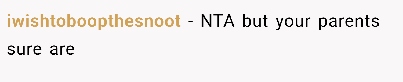 iwishtoboopthesnoot - NTA but your parents sure are
