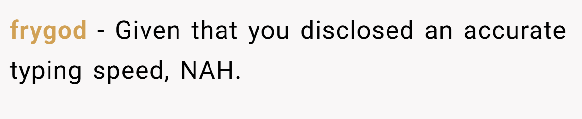 frygod − Given that you disclosed an accurate typing speed, NAH.