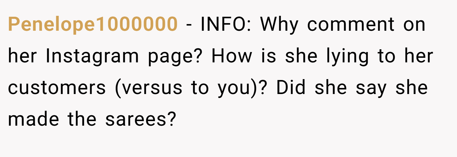 Penelope1000000 − INFO: Why comment on her Instagram page? How is she lying to her customers (versus to you)? Did she say she made the sarees?