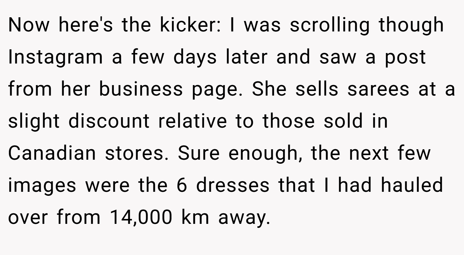 Now here's the kicker: I was scrolling though Instagram a few days later and saw a post from her business page. She sells sarees at a slight discount relative to those sold in Canadian stores. Sure enough, the next few images were the 6 dresses that I had hauled over from 14,000 km away.