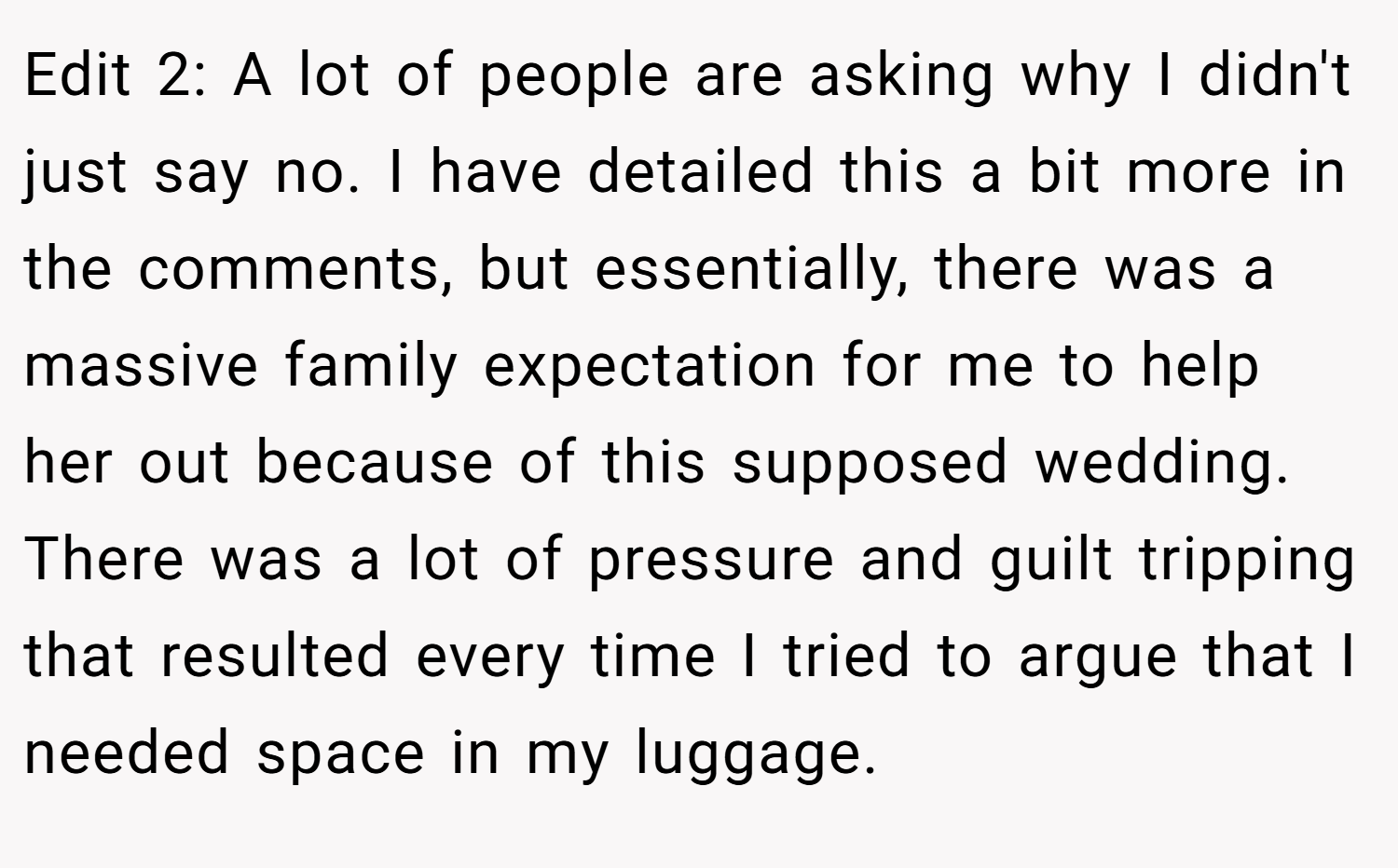 Edit 2: A lot of people are asking why I didn't just say no. I have detailed this a bit more in the comments, but essentially, there was a massive family expectation for me to help her out because of this supposed wedding. There was a lot of pressure and guilt tripping that resulted every time I tried to argue that I needed space in my luggage.