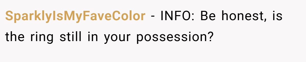 SparklyIsMyFaveColor − INFO: Be honest, is the ring still in your possession?