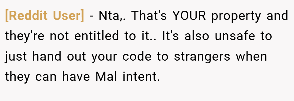 [Reddit User] − Nta,. That's YOUR property and they're not entitled to it.. It's also unsafe to just hand out your code to strangers when they can have Mal intent.