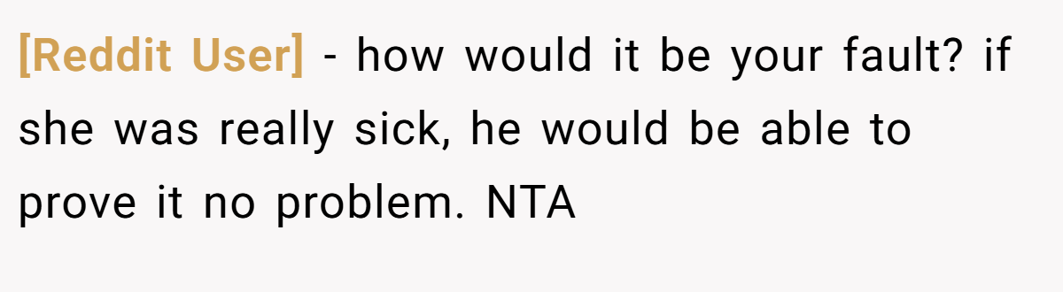 [Reddit User] − how would it be your fault? if she was really sick, he would be able to prove it no problem. NTA