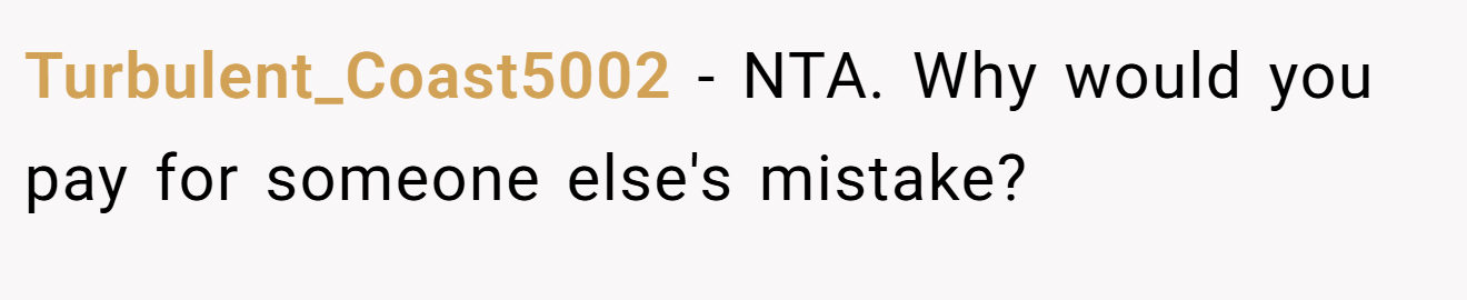 Turbulent_Coast5002 - NTA. Why would you pay for someone else's mistake?