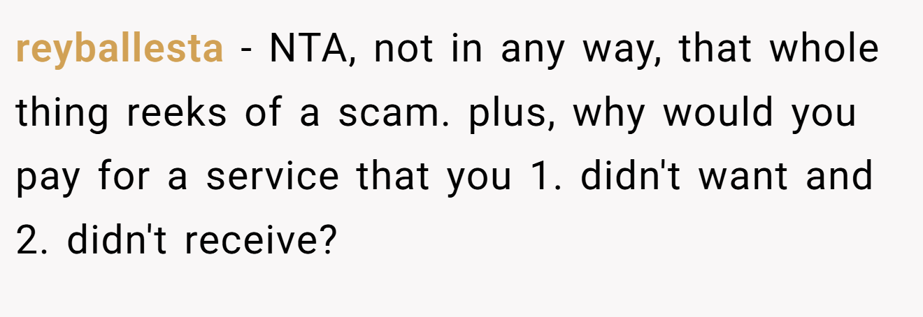 reyballesta - NTA, not in any way, that whole thing reeks of a scam. plus, why would you pay for a service that you 1. didn't want and 2. didn't receive?