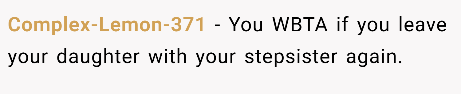 Complex-Lemon-371 − You WBTA if you leave your daughter with your stepsister again.