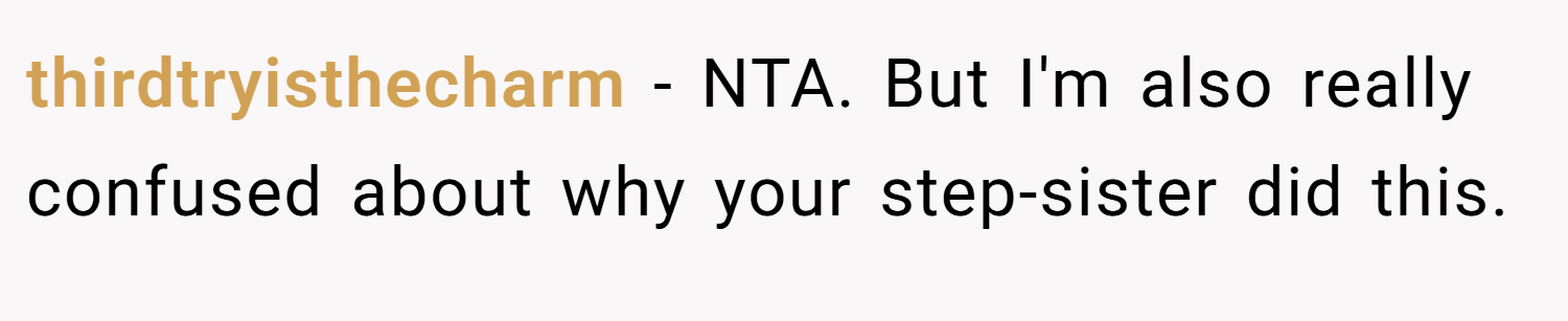 thirdtryisthecharm − NTA. But I'm also really confused about why your step-sister did this.