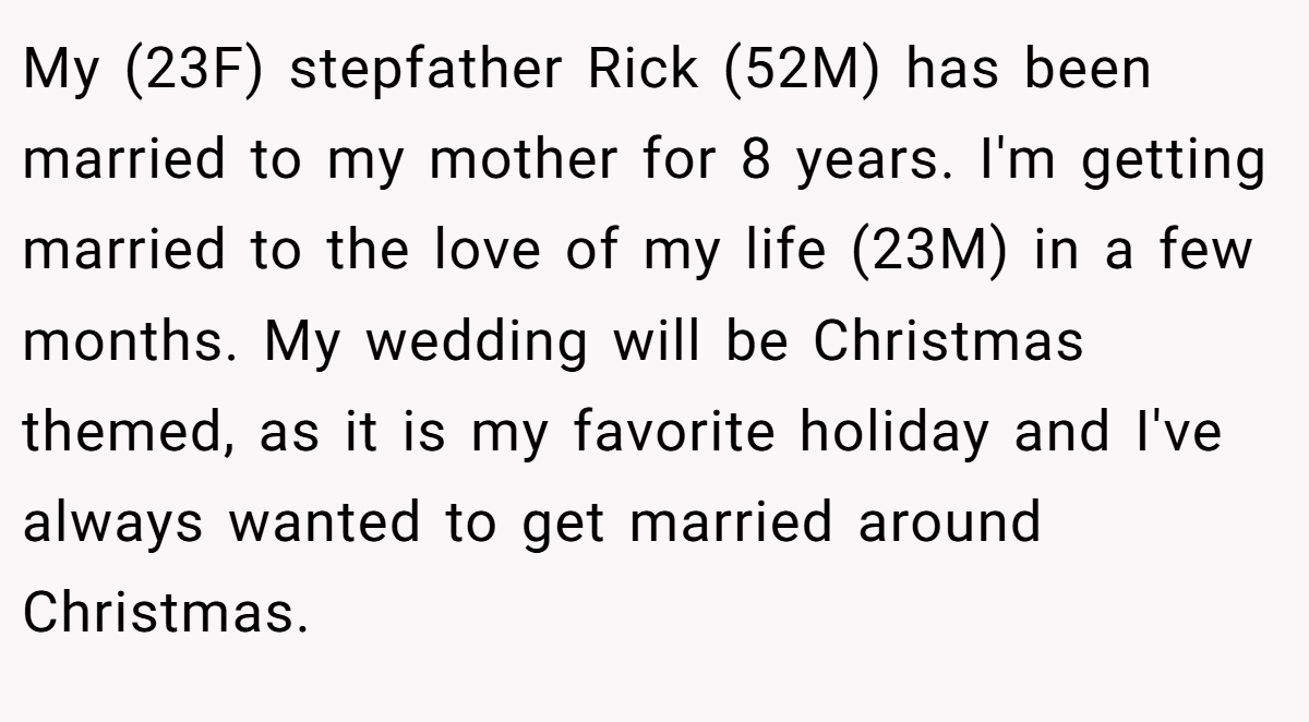My (23F) stepfather Rick (52M) has been married to my mother for 8 years. I'm getting married to the love of my life (23M) in a few months. My wedding will be Christmas themed, as it is my favorite holiday and I've always wanted to get married around Christmas.