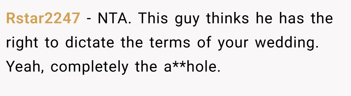 Rstar2247 - NTA. This guy thinks he has the right to dictate the terms of your wedding. Yeah, completely the a**hole.