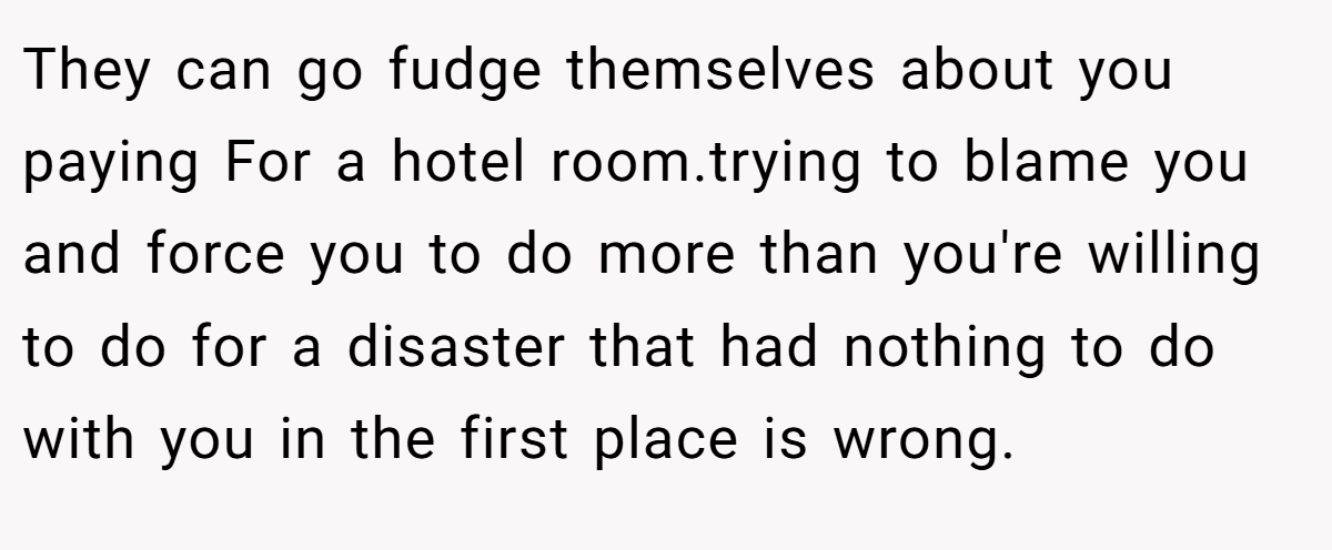 They can go fudge themselves about you paying For a hotel room.trying to blame you and force you to do more than you're willing to do for a disaster that had nothing to do with you in the first place is wrong.