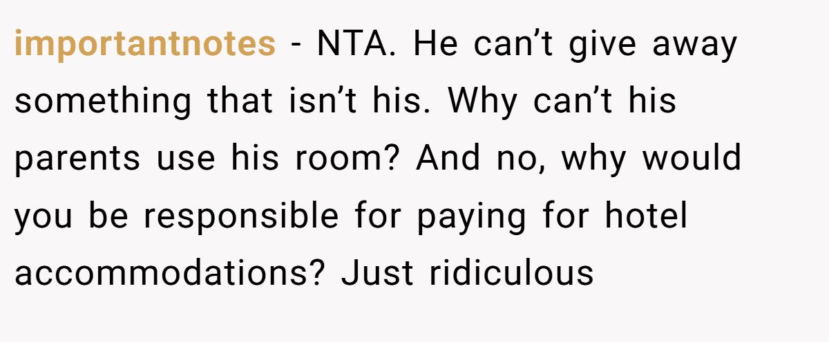 importantnotes − NTA. He can’t give away something that isn’t his. Why can’t his parents use his room? And no, why would you be responsible for paying for hotel accommodations? Just ridiculous