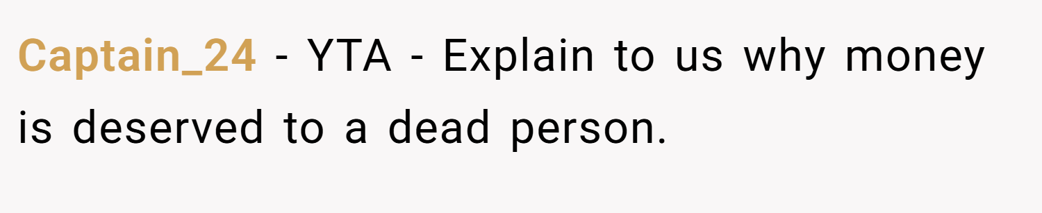 Captain_24 − YTA - Explain to us why money is deserved to a dead person.