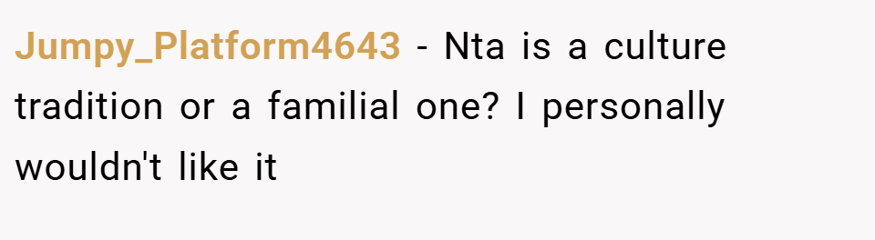 Jumpy_Platform4643 − Nta is a culture tradition or a familial one? I personally wouldn't like it