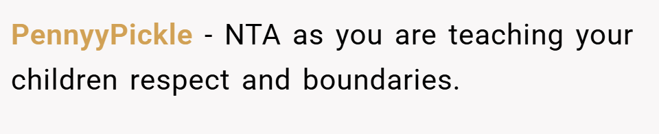 PennyyPickle − NTA as you are teaching your children respect and boundaries.
