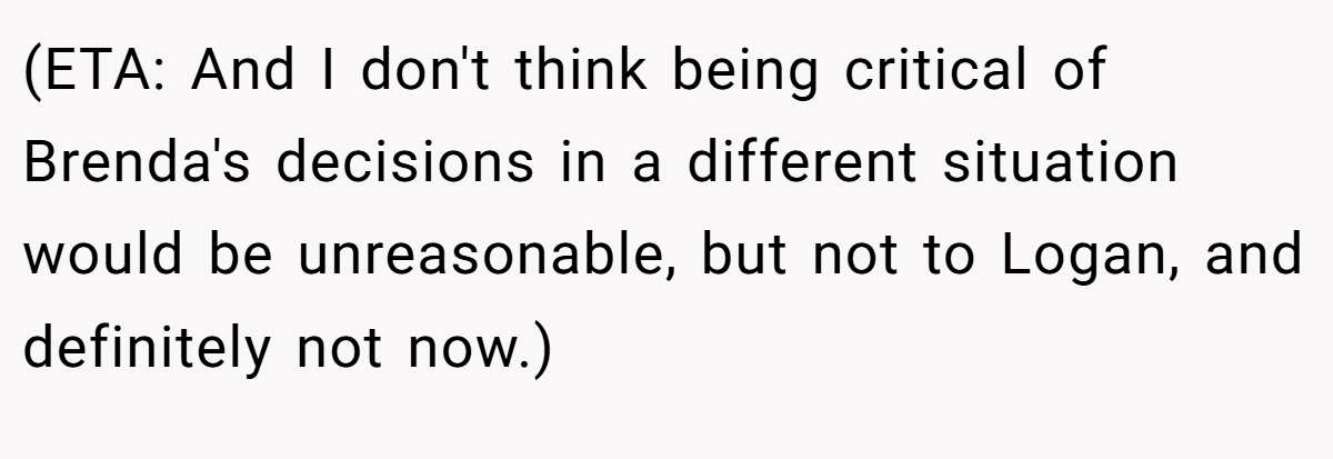 (ETA: And I don't think being critical of Brenda's decisions in a different situation would be unreasonable, but not to Logan, and definitely not now.)