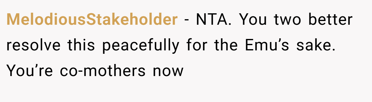 MelodiousStakeholder - NTA. You two better resolve this peacefully for the Emu’s sake. You’re co-mothers now
