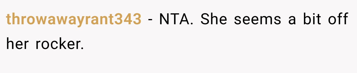 throwawayrant343 − NTA. She seems a bit off her rocker.