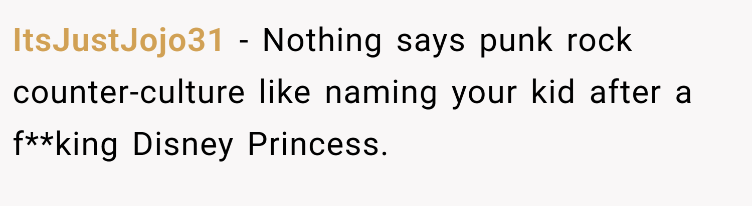 ItsJustJojo31 − Nothing says punk rock counter-culture like naming your kid after a f**king Disney Princess.