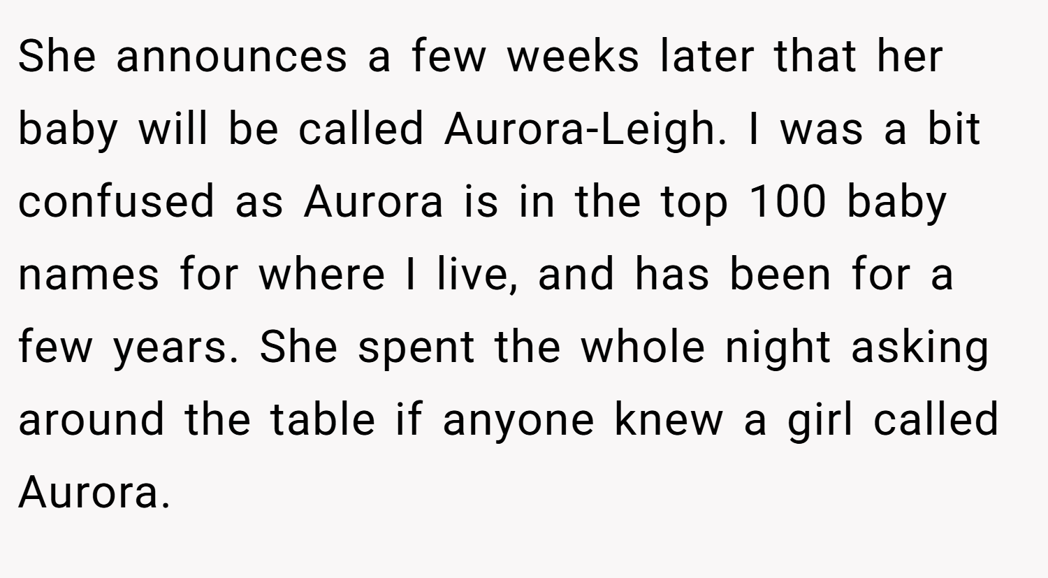 She announces a few weeks later that her baby will be called Aurora-Leigh. I was a bit confused as Aurora is in the top 100 baby names for where I live, and has been for a few years. She spent the whole night asking around the table if anyone knew a girl called Aurora.