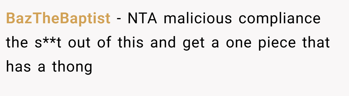 BazTheBaptist - NTA malicious compliance the s**t out of this and get a one piece that has a thong
