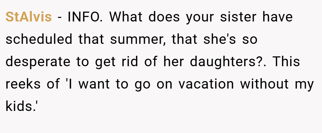 StAlvis − INFO. What does your sister have scheduled that summer, that she's so desperate to get rid of her daughters?. This reeks of 'I want to go on vacation without my kids.'