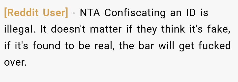 [Reddit User] − NTA Confiscating an ID is illegal. It doesn't matter if they think it's fake, if it's found to be real, the bar will get fucked over.