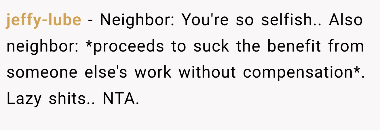 jeffy-lube - Neighbor: You're so selfish.. Also neighbor: *proceeds to suck the benefit from someone else's work without compensation*. Lazy shits.. NTA.