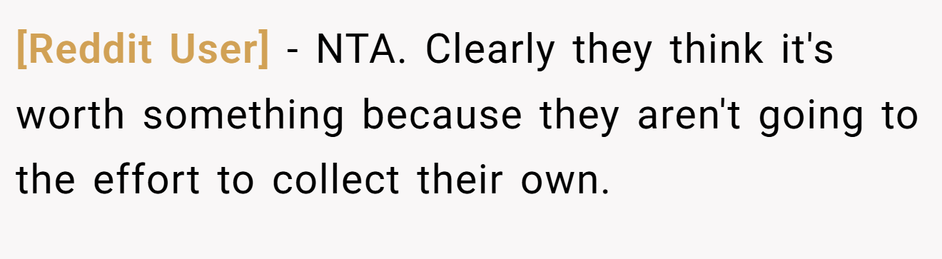 [Reddit User] - NTA. Clearly they think it's worth something because they aren't going to the effort to collect their own.