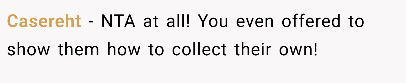 Casereht - NTA at all! You even offered to show them how to collect their own!