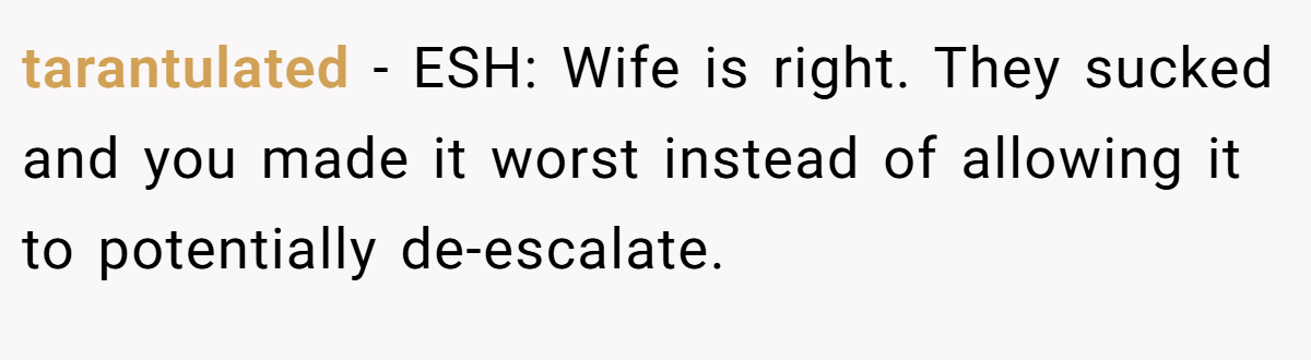 tarantulated - ESH: Wife is right. They sucked and you made it worst instead of allowing it to potentially de-escalate.